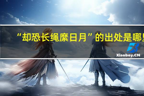 “却恐长绳縻日月”的出处是哪里