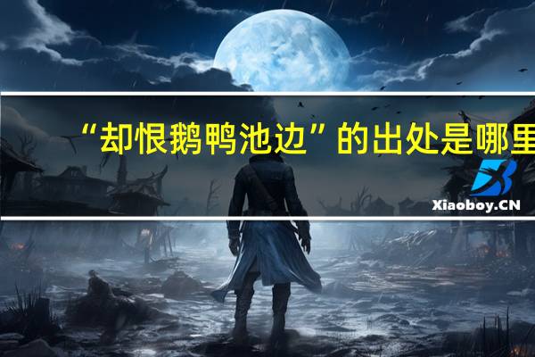 “却恨鹅鸭池边”的出处是哪里