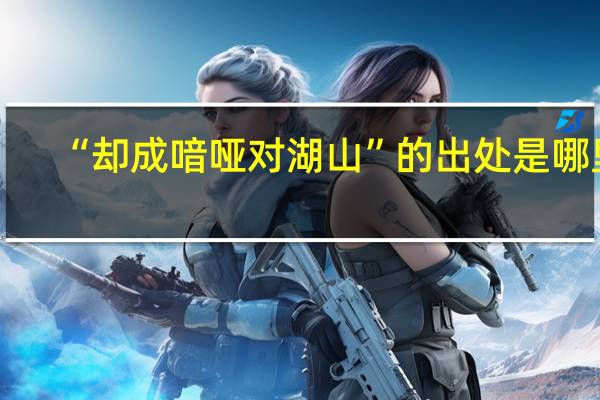 “却成喑哑对湖山”的出处是哪里