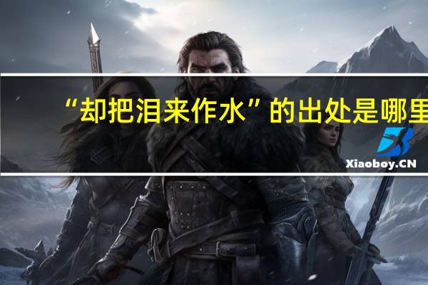 “却把泪来作水”的出处是哪里