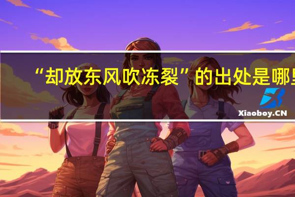 “却放东风吹冻裂”的出处是哪里