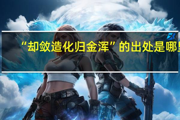 “却敛造化归金浑”的出处是哪里