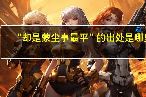 “却是蒙尘事最平”的出处是哪里