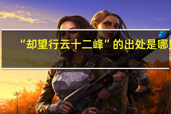 “却望行云十二峰”的出处是哪里