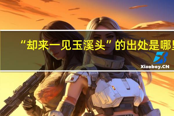 “却来一见玉溪头”的出处是哪里