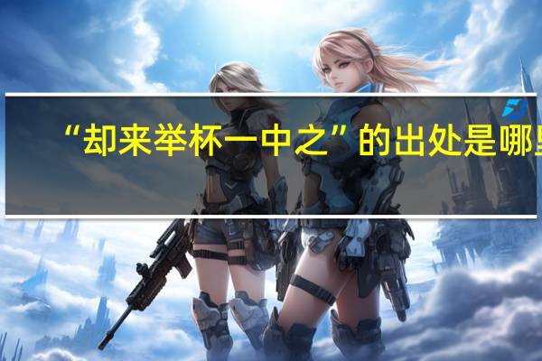 “却来举杯一中之”的出处是哪里