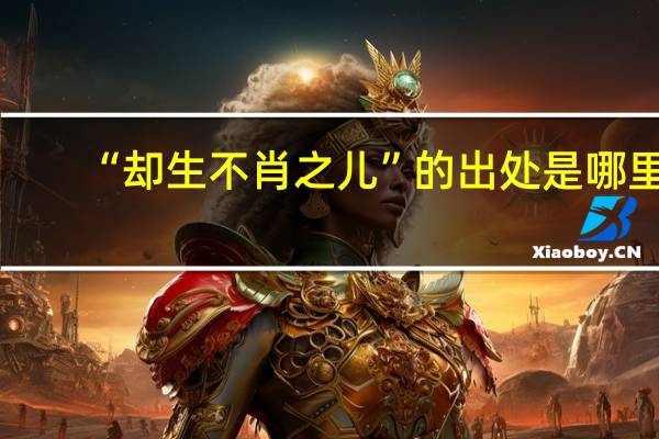 “却生不肖之儿”的出处是哪里