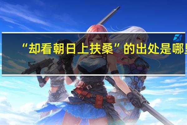 “却看朝日上扶桑”的出处是哪里