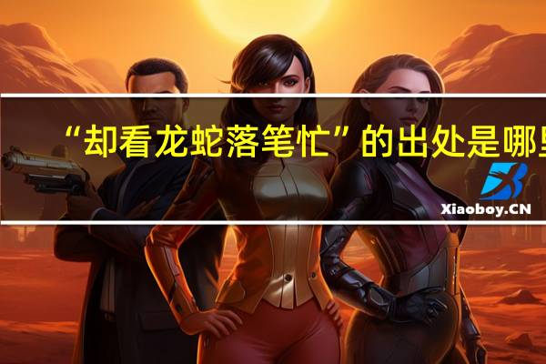 “却看龙蛇落笔忙”的出处是哪里