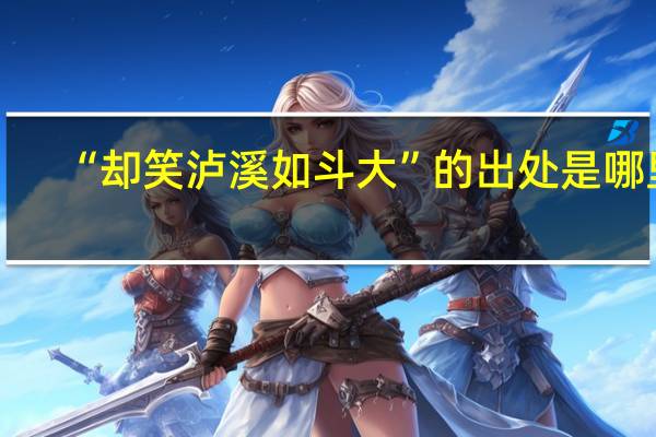 “却笑泸溪如斗大”的出处是哪里