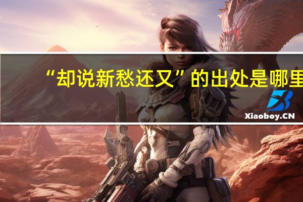 “却说新愁还又”的出处是哪里