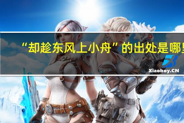 “却趁东风上小舟”的出处是哪里