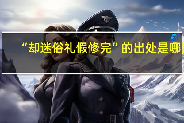 “却迷俗礼假修完”的出处是哪里