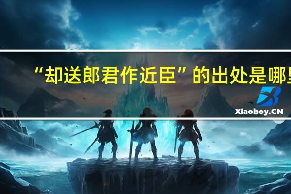 “却送郎君作近臣”的出处是哪里