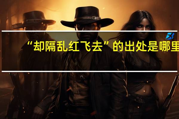 “却隔乱红飞去”的出处是哪里