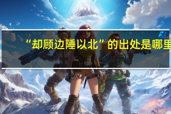 “却顾边陲以北”的出处是哪里