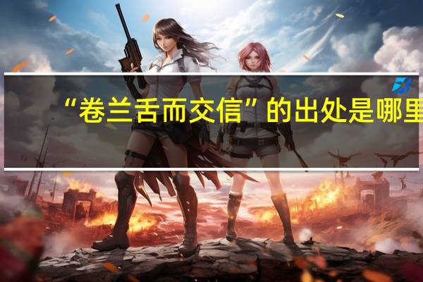 “卷兰舌而交信”的出处是哪里