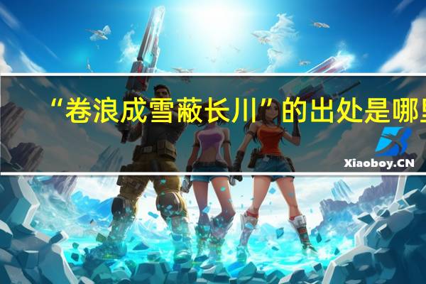 “卷浪成雪蔽长川”的出处是哪里