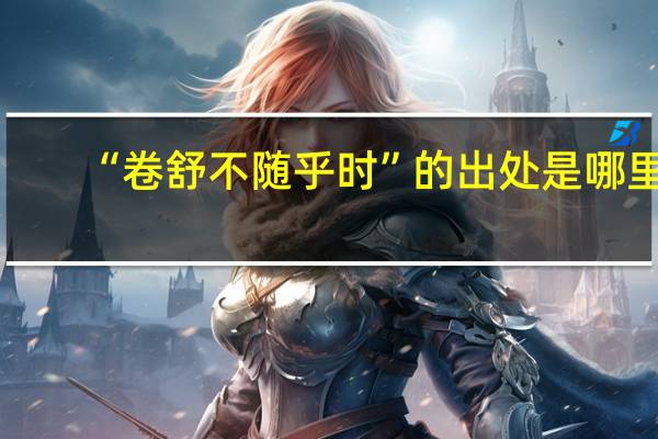 “卷舒不随乎时”的出处是哪里
