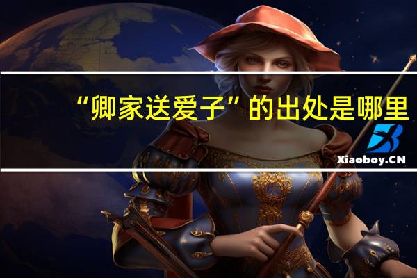 “卿家送爱子”的出处是哪里