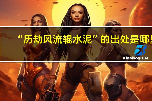“历劫风流辊水泥”的出处是哪里