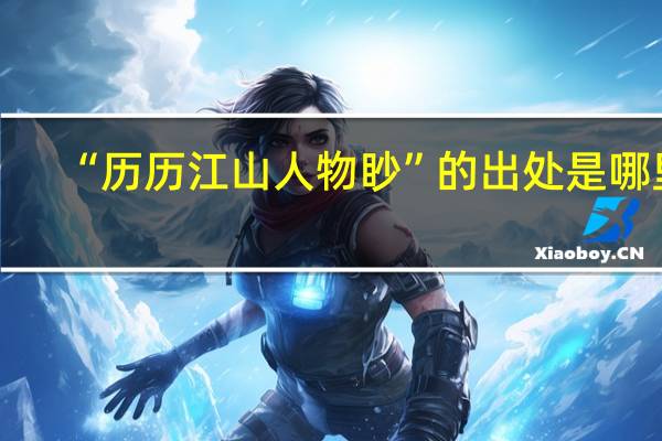 “历历江山人物眇”的出处是哪里