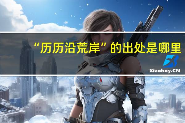 “历历沿荒岸”的出处是哪里