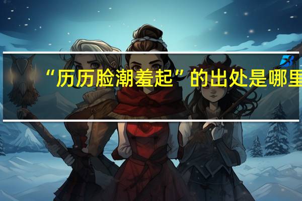 “历历脸潮羞起”的出处是哪里