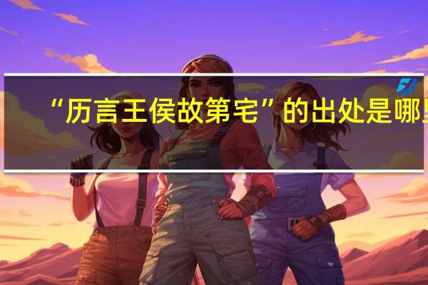 “历言王侯故第宅”的出处是哪里