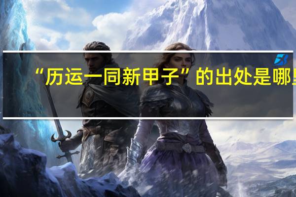 “历运一同新甲子”的出处是哪里