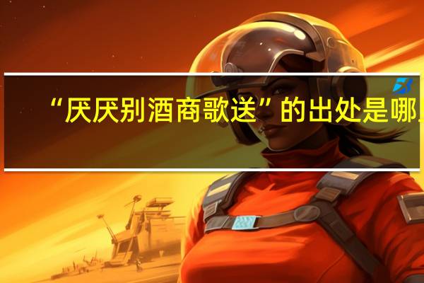 “厌厌别酒商歌送”的出处是哪里