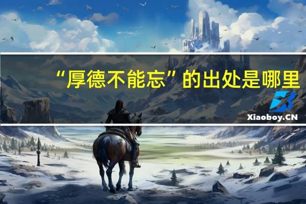 “厚德不能忘”的出处是哪里