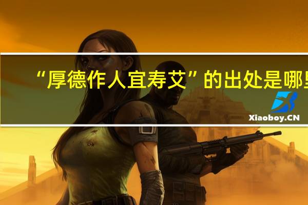 “厚德作人宜寿艾”的出处是哪里
