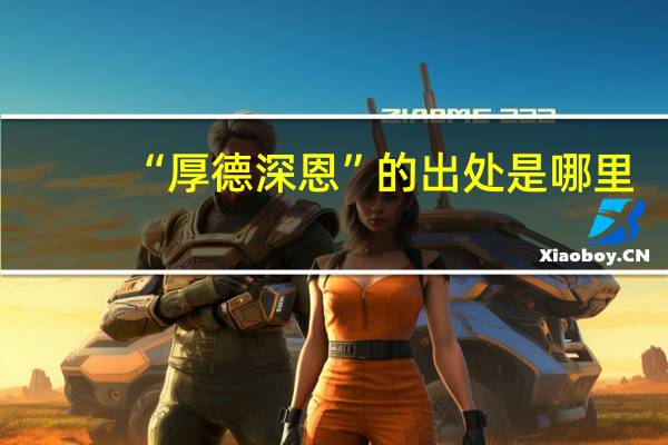 “厚德深恩”的出处是哪里