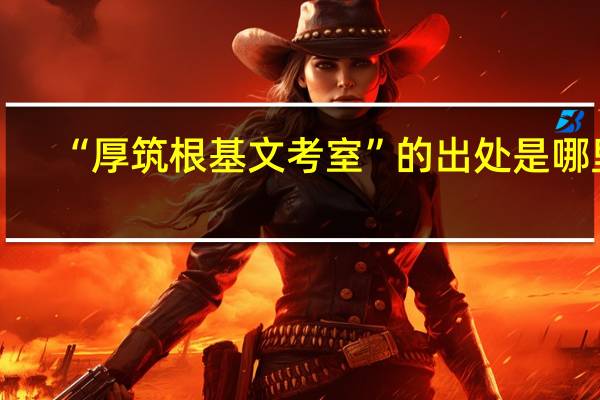 “厚筑根基文考室”的出处是哪里