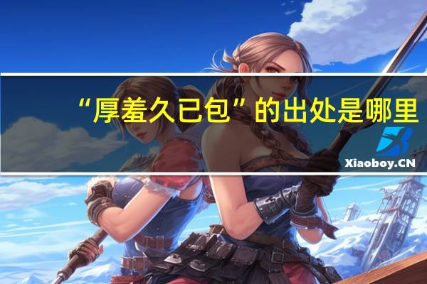 “厚羞久已包”的出处是哪里