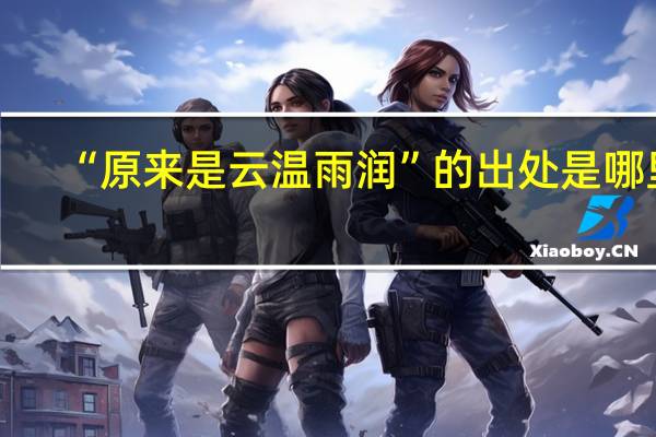 “原来是云温雨润”的出处是哪里