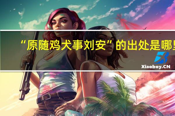 “原随鸡犬事刘安”的出处是哪里