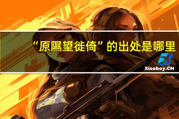 “原隰望徙倚”的出处是哪里