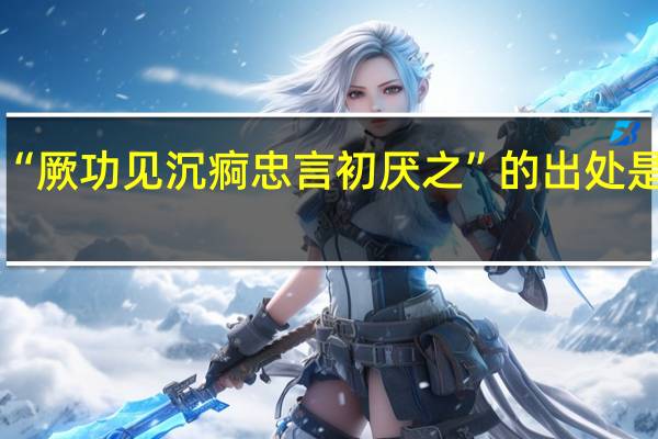 “厥功见沉痾忠言初厌之”的出处是哪里