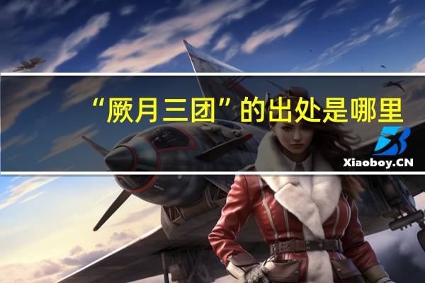 “厥月三团”的出处是哪里