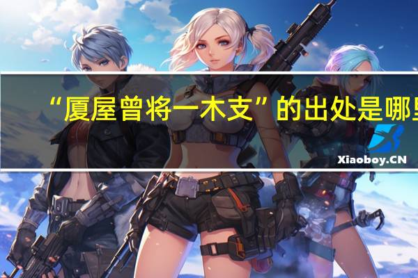 “厦屋曾将一木支”的出处是哪里