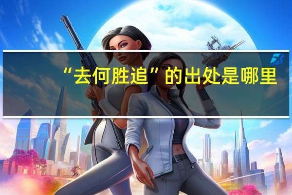 “去何胜追”的出处是哪里