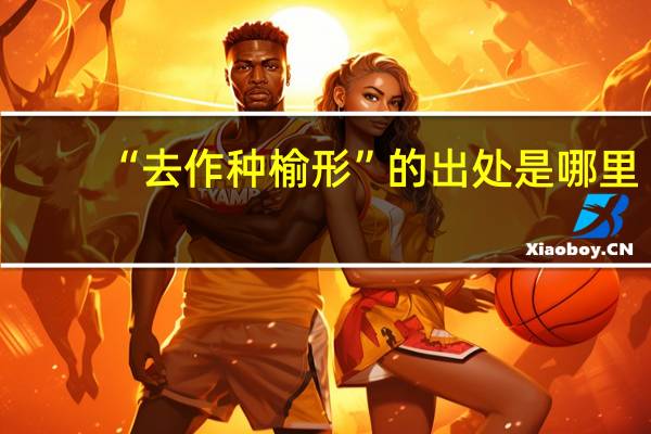“去作种榆形”的出处是哪里