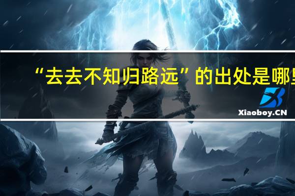 “去去不知归路远”的出处是哪里