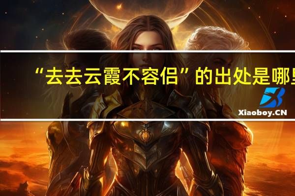 “去去云霞不容侣”的出处是哪里