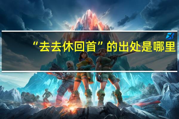 “去去休回首”的出处是哪里