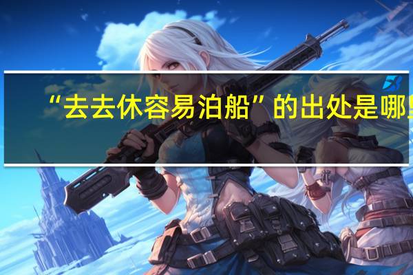 “去去休容易泊船”的出处是哪里