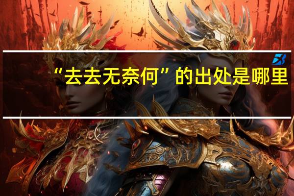 “去去无奈何”的出处是哪里