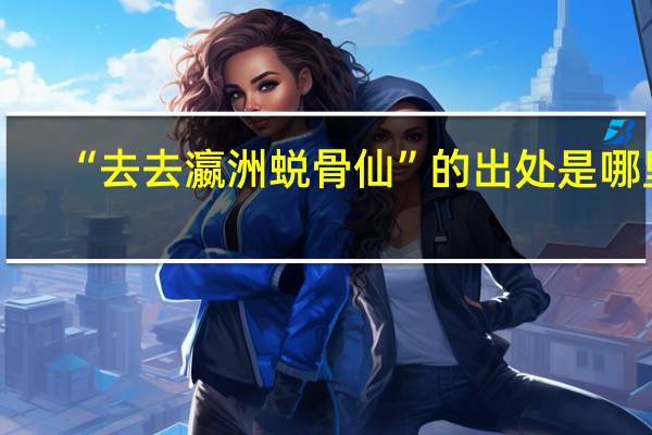 “去去瀛洲蜕骨仙”的出处是哪里